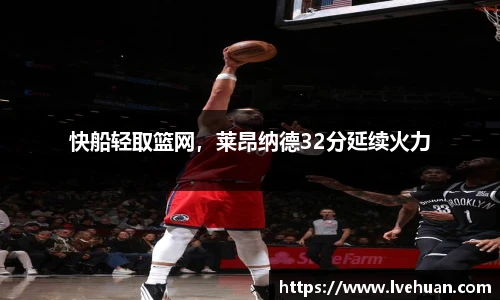 快船轻取篮网，莱昂纳德32分延续火力