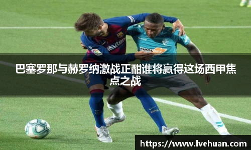 巴塞罗那与赫罗纳激战正酣谁将赢得这场西甲焦点之战
