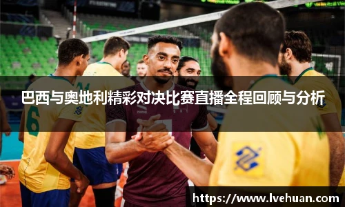 巴西与奥地利精彩对决比赛直播全程回顾与分析