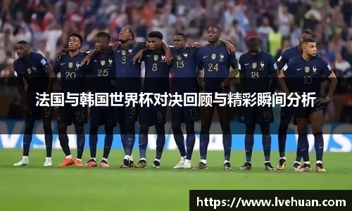 法国与韩国世界杯对决回顾与精彩瞬间分析