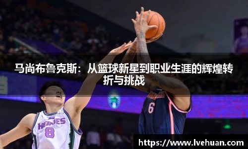 马尚布鲁克斯：从篮球新星到职业生涯的辉煌转折与挑战