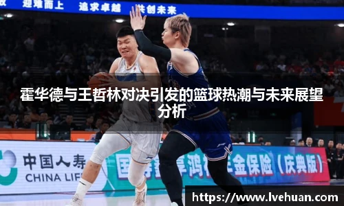 霍华德与王哲林对决引发的篮球热潮与未来展望分析
