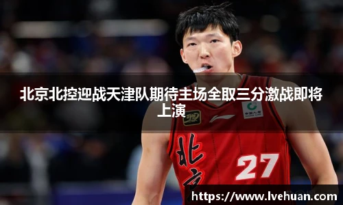 北京北控迎战天津队期待主场全取三分激战即将上演