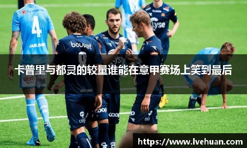 卡普里与都灵的较量谁能在意甲赛场上笑到最后