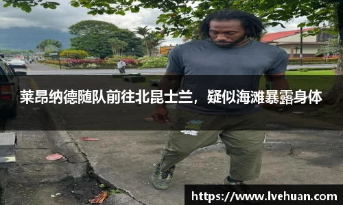 莱昂纳德随队前往北昆士兰，疑似海滩暴露身体