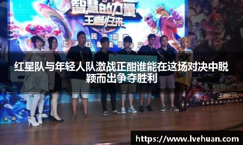 红星队与年轻人队激战正酣谁能在这场对决中脱颖而出争夺胜利